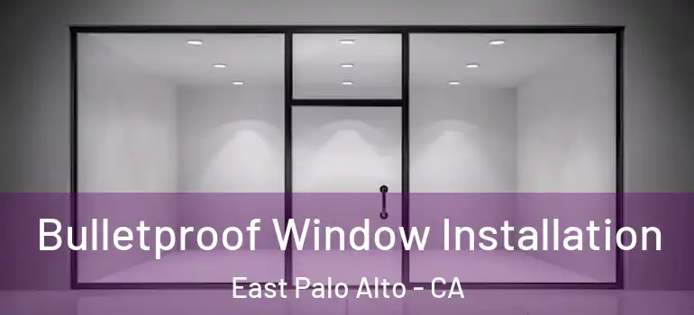  Bulletproof Window Installation East Palo Alto - CA